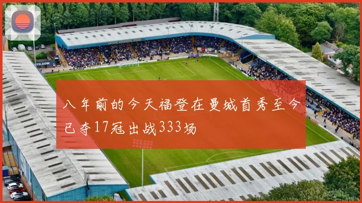 八年前的今天福登在曼城首秀至今已夺17冠出战333场