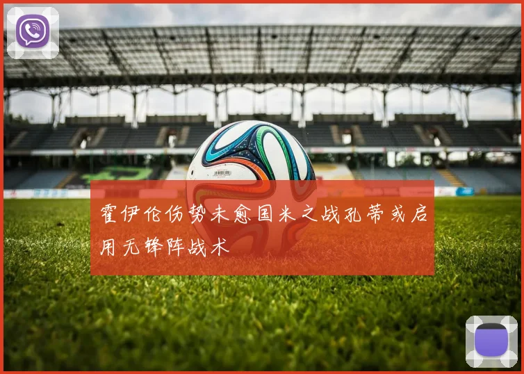 霍伊伦伤势未愈国米之战孔蒂或启用无锋阵战术