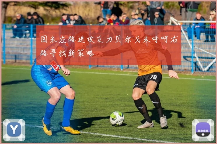 国米左路进攻乏力贝尔戈米呼吁右路寻找新策略