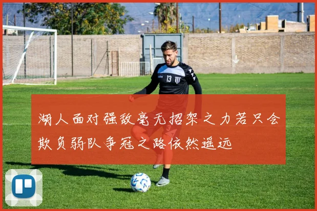 湖人面对强敌毫无招架之力若只会欺负弱队争冠之路依然遥远