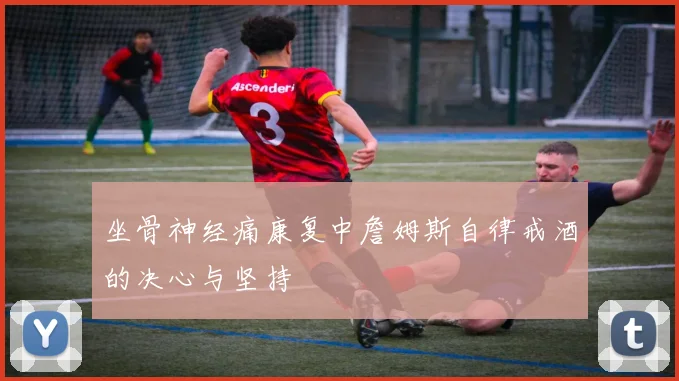 坐骨神经痛康复中詹姆斯自律戒酒的决心与坚持