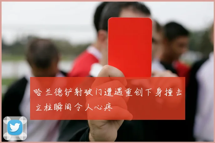 哈兰德铲射破门遭遇重创下身撞击立柱瞬间令人心疼