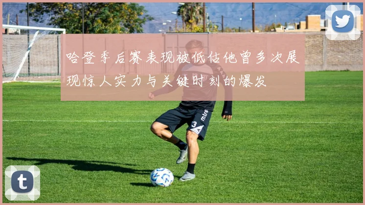 哈登季后赛表现被低估他曾多次展现惊人实力与关键时刻的爆发