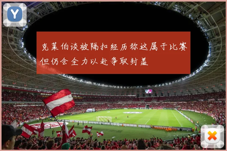 克莱伯谈被隔扣经历称这属于比赛但仍会全力以赴争取封盖