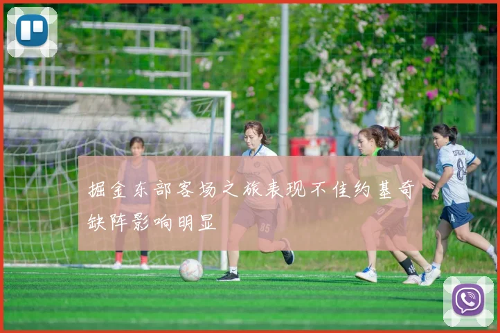 掘金东部客场之旅表现不佳约基奇缺阵影响明显