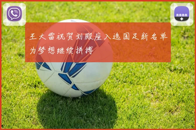王大雷祝贺刘殿座入选国足新名单为梦想继续拼搏