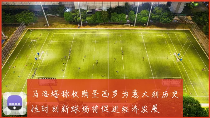 马洛塔称收购圣西罗为意大利历史性时刻新球场将促进经济发展
