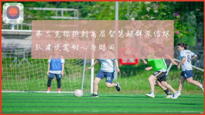 弗兰克称热刺高层智慧超群深信球队建设需耐心与时间