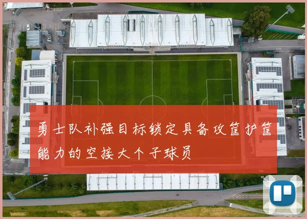 勇士队补强目标锁定具备攻筐护筐能力的空接大个子球员