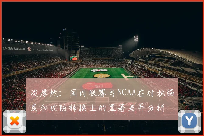 淡厚然：国内联赛与NCAA在对抗强度和攻防转换上的显著差异分析