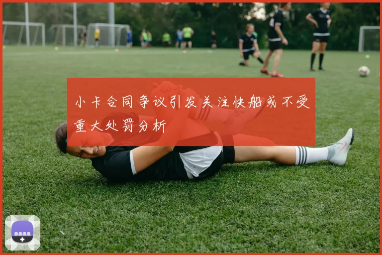 小卡合同争议引发关注快船或不受重大处罚分析