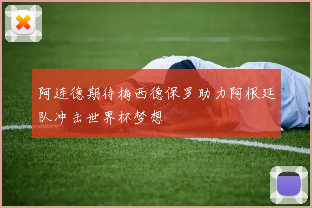 阿连德期待梅西德保罗助力阿根廷队冲击世界杯梦想