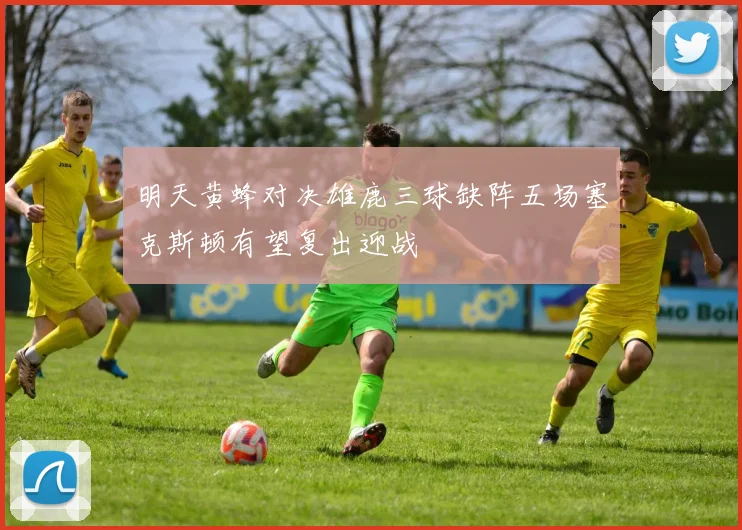 明天黄蜂对决雄鹿三球缺阵五场塞克斯顿有望复出迎战