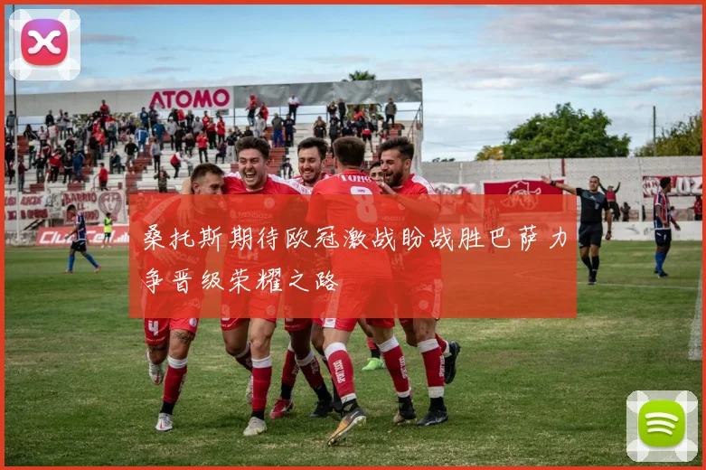 桑托斯期待欧冠激战盼战胜巴萨力争晋级荣耀之路