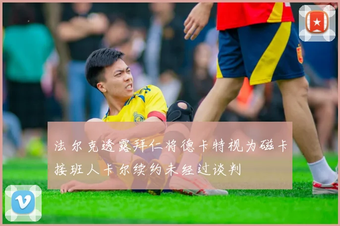 法尔克透露拜仁将德卡特视为磁卡接班人卡尔续约未经过谈判